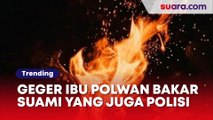 Geger Ibu Polwan Bakar Suami Yang Juga Polisi, Motifnya Bikin Geleng-geleng Kepala