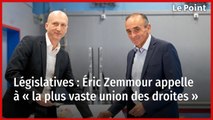 Éric Zemmour appelle à « la plus vaste union des droites » pour les législatives.