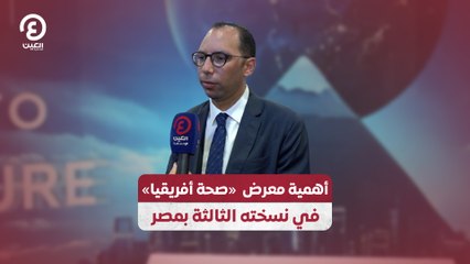 أهمية معرض  «صحة أفريقيا» في نسخته الثالثة بمصر