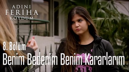Benim Bedenim Benim Kararlarım - Adını Feriha Koydum 8. Bölüm