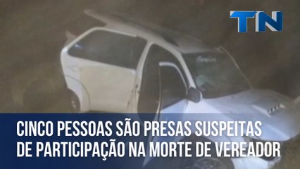 Cinco pessoas são presas suspeitas de participação na morte de vereador