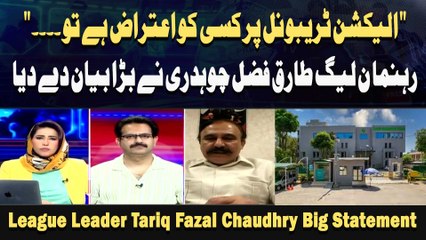 " Election Tribunal Par Kisi Ko Aitraaz Hai To. " Rehnuma PMLN Tariq Fazl Chaudhry