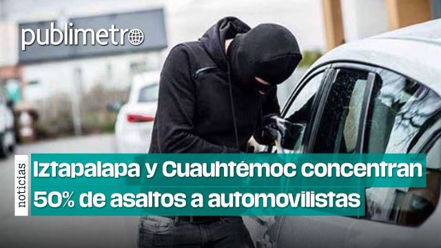 Iztapalapa y Cuauhtémoc concentran 50% de asaltos a automovilistas de CDMX