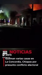 Encapuchados queman varias casas en La Concordia, Chiapas por presunto conflicto electoral