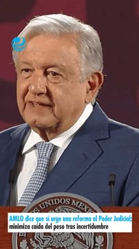 AMLO dice que sí urge una reforma al Poder Judicial; minimiza caída del peso tras incertidumbre