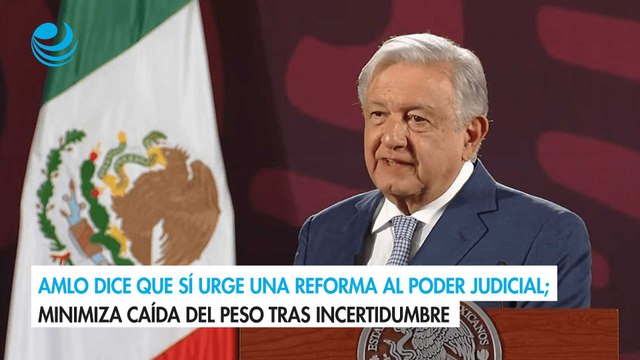 AMLO dice que sí urge una reforma al Poder Judicial; minimiza caída del peso tras incertidumbre