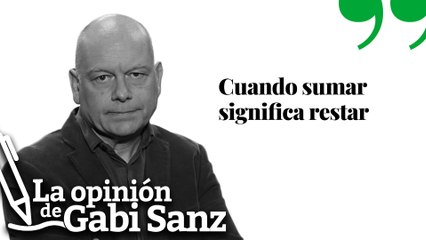 Cuando Sumar significa restar | LA OPINIÓN DE GABI SANZ