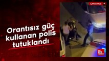 Çanakkale'de kazadan sonra orantısız güç kullanan polis tutuklandı