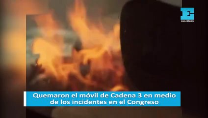 Quemaron el móvil de Cadena 3 en medio de los incidentes en el Congreso