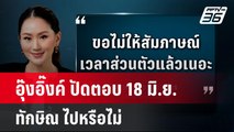 อุ๊งอิ๊งค์ ปัดตอบ 18 มิ.ย. ทักษิณ ไปหรือไม่| โชว์ข่าวเช้านี้ | 13 มิ.ย. 67