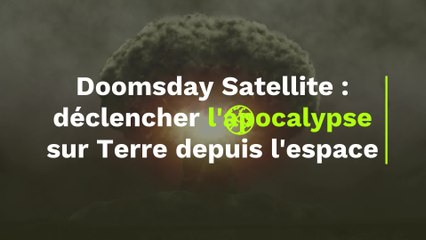 Doomsday Satellite, l'ultime recours des États-Unis pour déclencher l'apocalypse sur Terre depuis l'espace