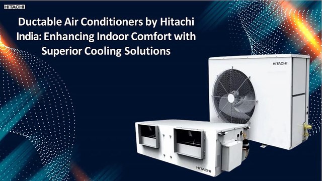 Ductable Air Conditioners by Hitachi India: Enhancing Indoor Comfort with Superior Cooling Solutions