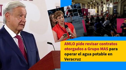 AMLO pide revisar contratos otorgados a Grupo MAS para operar el agua potable en Veracruz