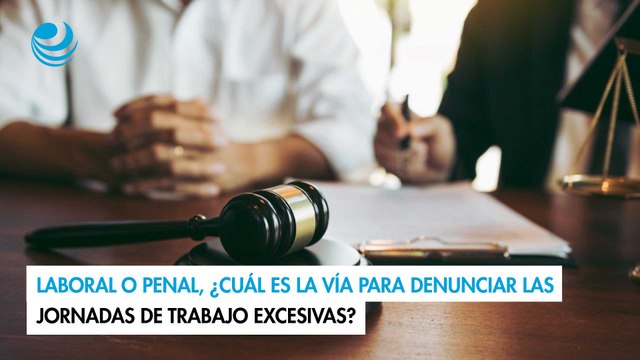 Laboral o penal, ¿cuál es la vía para denunciar las jornadas de trabajo excesivas?