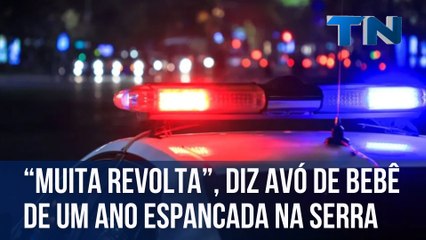 “Muita revolta”, diz avó de bebê de um ano espancada na Serra