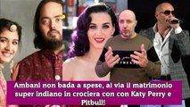 Ambani non bada a spese, al via il matrimonio super indiano in crociera con con Katy Perry e Pitbull!