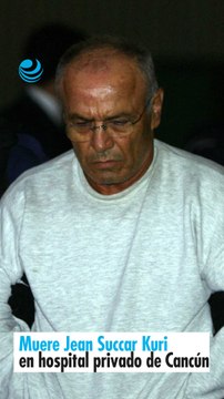 Muere Jean Succar Kuri en hospital privado de Cancún