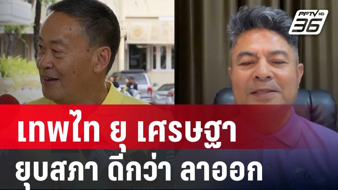 เทพไท ยุ เศรษฐา ถ้าไปไม่รอด ยุบสภา ดีกว่า ลาออก...