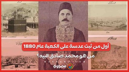 أول من ثبت عدسة على الكعبة عام 1880 ..من هو محمد صادق البيه؟