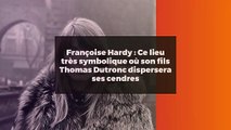 Françoise Hardy : Ce lieu très symbolique où son fils Thomas Dutronc dispersera ses cendres