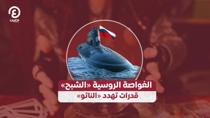 الغواصة الروسية «الشبح» قدرات تهدد «الناتو»