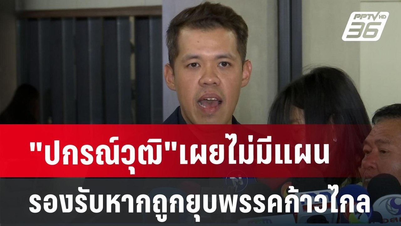 "ปกรณ์วุฒิ"เผยไม่มีแผนรองรับหากถูกยุบพรรคก้าวไก...