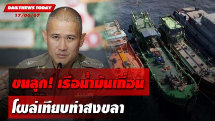ขนลุก! เรือน้ำมันเถื่อน โผล่เทียบท่าสงขลา | DAILYNEWSTODAY 17/06/67
