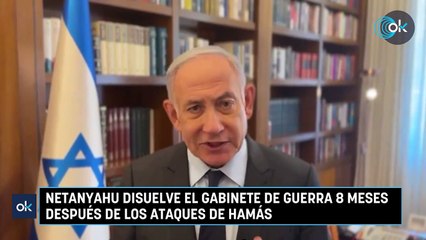 Netanyahu disuelve el gabinete de guerra 8 meses después de los ataques de Hamás