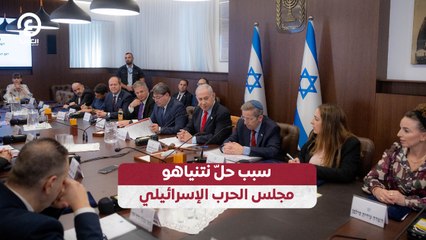 سبب حلّ نتنياهو مجلس الحرب الإسرائيلي