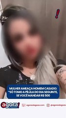MULHER AMEAÇA HOMEM CASADO: "SÓ TOMO A PÍLULA DO DIA SEGUINTE, SE VOCÊ ME MANDAR R$ 500"