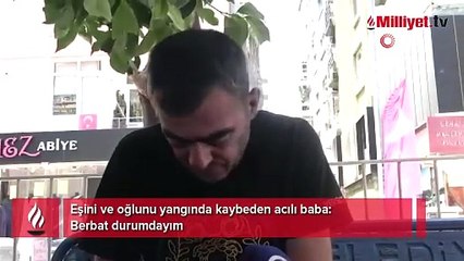 Eşini ve oğlunu yangında kaybeden acılı baba: “Berbat durumdayım”