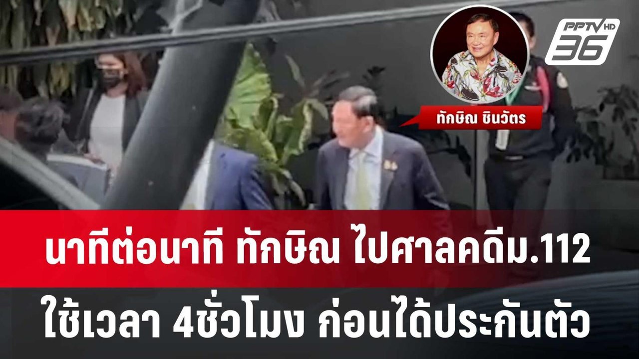 นาทีต่อนาที ทักษิณ ไปศาลคดีม.112 ใช้เวลา 4ชั่วโ...