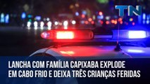 Lancha com família capixaba explode em Cabo Frio e deixa 3 crianças feridas