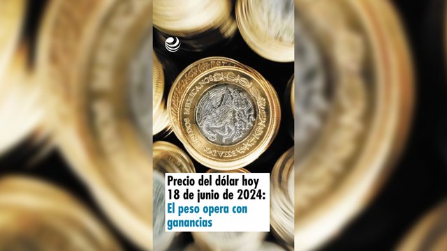 Precio del dólar hoy 18 de junio de 2024: El peso opera con ganancias