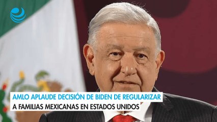 AMLO aplaude decisión de Biden de regularizar a familias mexicanas en Estados Unidos