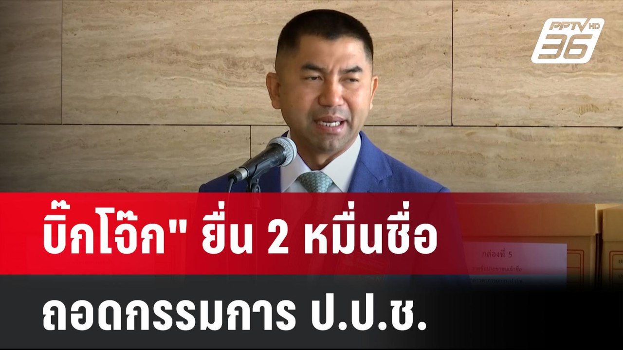 บิ๊กโจ๊ก  ยื่น 2 หมื่นชื่อ ถอดกรรมการ ป.ป.ช.ทุจ...