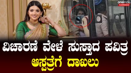 ವಿಚಾರಣೆ ವೇಳೆ ಅಸ್ಪಸ್ಥಗೊಂಡ ಪವಿತ್ರ ಗೌಡ ಆಸ್ಪತ್ರೆಗೆ ದಾಖಲು.