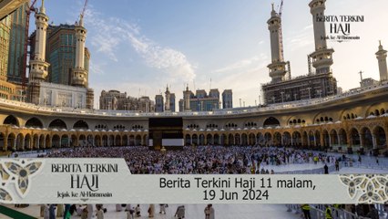 Berita Terkini Haji 11 malam, 19 Jun 2024