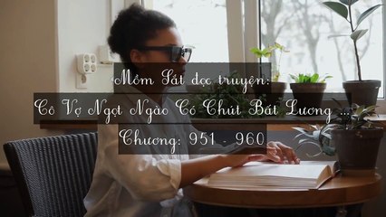 Chương 951-960 Cô Vợ Ngọt Ngào Có Chút Bất Lương (Vợ Mới Bất Lương Có Chút Ngọt)