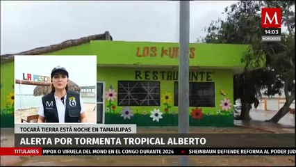 En Tamaulipas, lanzan alerta por tormenta tropical 'Alberto'