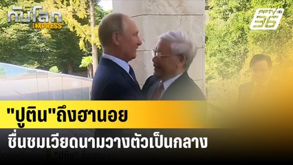 "ปูติน"ถึงฮานอย ชื่นชมเวียดนามวางตัวเป็นกลาง| ทันโลกEXPRESS | 20 มิ.ย. 67