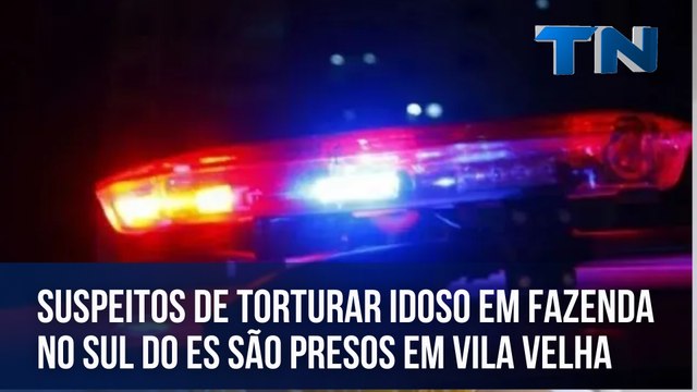 Suspeitos de torturar idoso em fazenda no Sul do ES são presos em Vila Velha