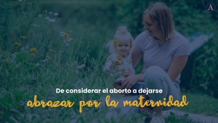 De considerar el aborto a dejarse abrazar por la maternidad