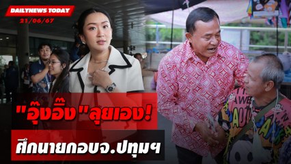 "อุ๊งอิ๊ง"ลุยเอง! ศึกนายกอบจ.ปทุมฯ | DAILYNEWSTODAY 21/06/67