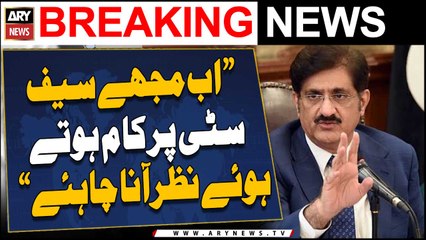 "Ab mujh safe city par kaam hote huay nazar ana chahiye," Murad Ali Shah