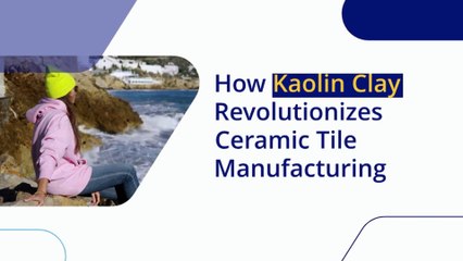 How Kaolin Clay Revolutionizes Ceramic Tile Manufacturing?