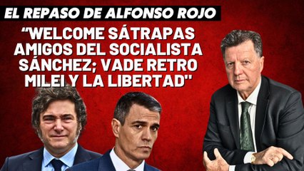 Alfonso Rojo: “Welcome sátrapas amigos del socialista Sánchez; vade retro Milei y la Libertad"
