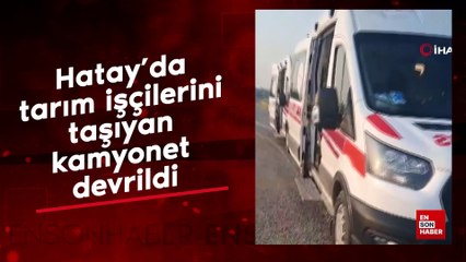 Hatay’da tarım işçilerini taşıyan kamyonet devrildi
