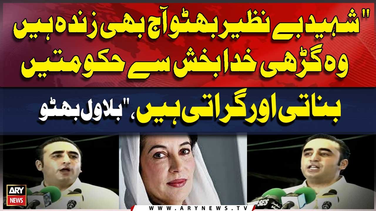 "Shaheed Benazir Bhutto aj bhi zinda hai wo Garhi Khuda Bakhsh say Hukumatein Banati aur Girati hain" Bilawal Bhutto