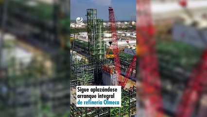 Sigue aplazándose arranque integral de refinería Olmeca